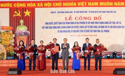 Đắk Lắk công bố nghị quyết, quyết định của Trung ương và địa phương về hợp nhất, sáp nhập đơn vị hành chính các cấp